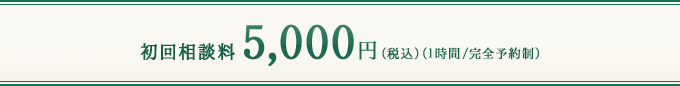 初回相談料5,000円（税込）（1時間/完全予約制）