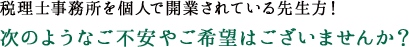 税理士事務所を個人で開業されている先生方！　次のようなご不安やご希望はございませんか？